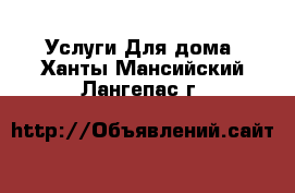 Услуги Для дома. Ханты-Мансийский,Лангепас г.